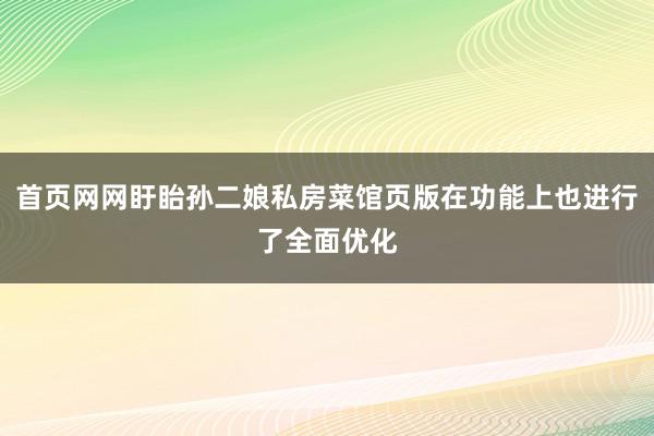 首页网网盱眙孙二娘私房菜馆页版在功能上也进行了全面优化
