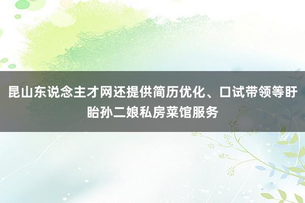 昆山东说念主才网还提供简历优化、口试带领等盱眙孙二娘私房菜馆服务